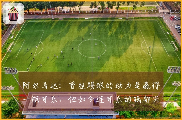 阿尔马达：曾经踢球的动力是赢得一瓶可乐，但如今连可乐的钱都买不起了