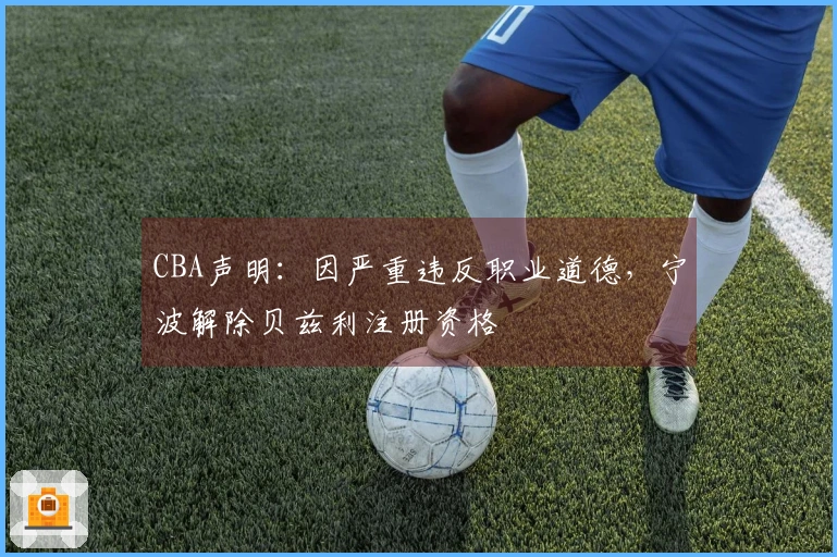 CBA声明：因严重违反职业道德，宁波解除贝兹利注册资格
