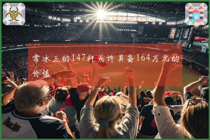 常冰玉的147杆或许具备164万元的价值