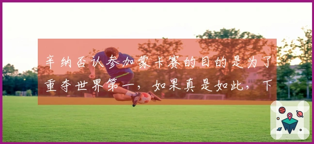 辛纳否认参加蒙卡赛的目的是为了重夺世界第一，如果真是如此，下周亦将参赛