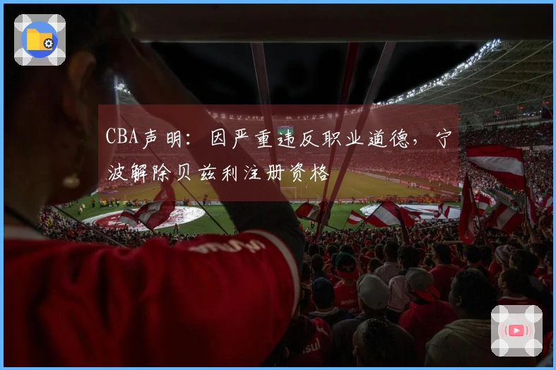 CBA声明：因严重违反职业道德，宁波解除贝兹利注册资格