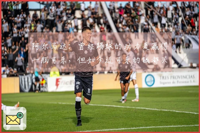 阿尔马达：曾经踢球的动力是赢得一瓶可乐，但如今连可乐的钱都买不起了