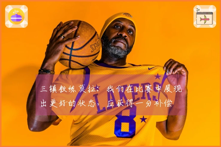 三镇教练莫拉：我们在比赛中展现出更好的状态，应获得一分补偿