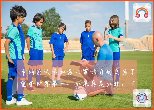 辛纳否认参加蒙卡赛的目的是为了重夺世界第一，如果真是如此，下周亦将参赛